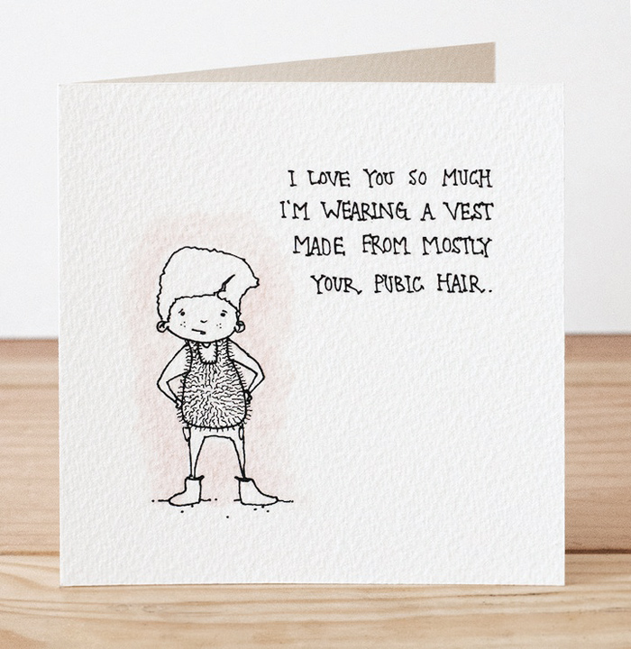 Creepy Valentine's Day Cards by Hubbawelcome, via Yellowtrace. Valentine's Day Cards, I love you so much I'm wearing a vest made from mostly your pubic hair.